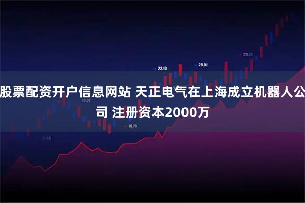 股票配资开户信息网站 天正电气在上海成立机器人公司 注册资本2000万