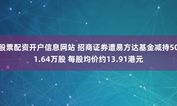 股票配资开户信息网站 招商证券遭易方达基金减持501.64万股 每股均价约13.91港元