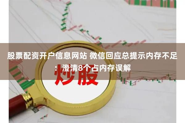 股票配资开户信息网站 微信回应总提示内存不足：澄清8个占内存误解