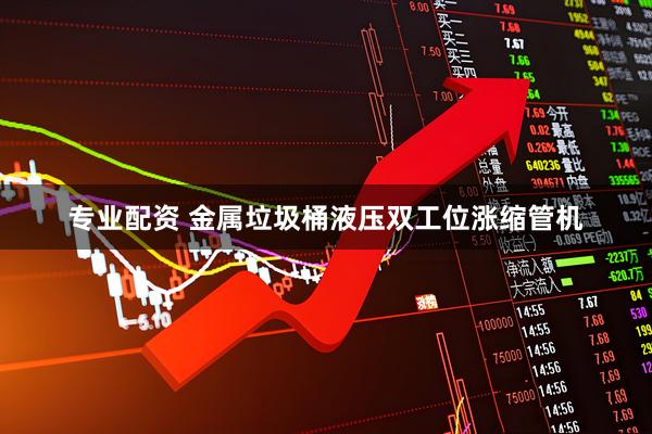 专业配资 金属垃圾桶液压双工位涨缩管机