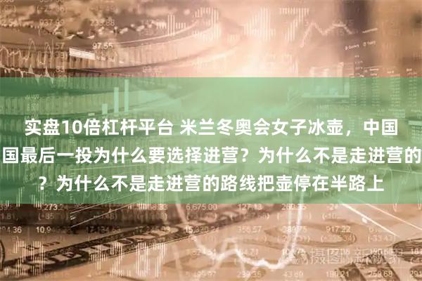 实盘10倍杠杆平台 米兰冬奥会女子冰壶，中国对美国的第八局，中国最后一投为什么要选择进营？为什么不是走进营的路线把壶停在半路上