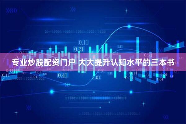 专业炒股配资门户 大大提升认知水平的三本书